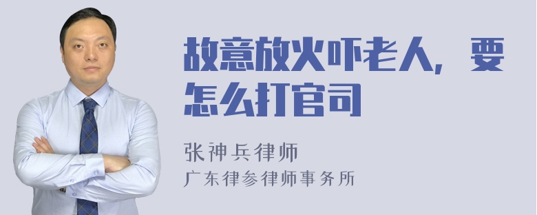 故意放火吓老人，要怎么打官司