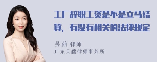 工厂辞职工资是不是立马结算，有没有相关的法律规定