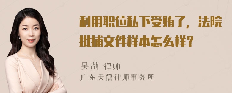 利用职位私下受贿了，法院批捕文件样本怎么样？