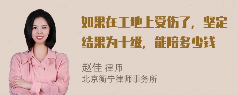 如果在工地上受伤了，坚定结果为十级，能陪多少钱