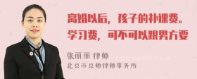 离婚以后，孩子的补课费。学习费，可不可以跟男方要