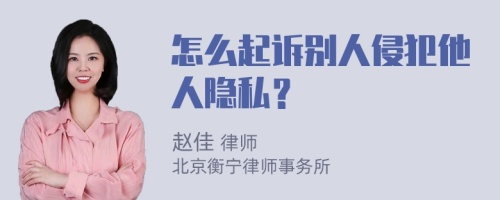 怎么起诉别人侵犯他人隐私？