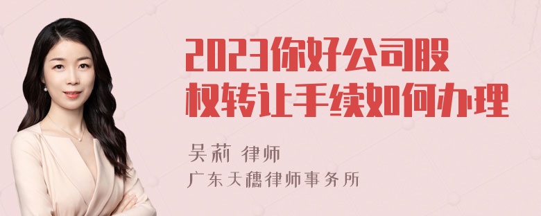 2023你好公司股权转让手续如何办理