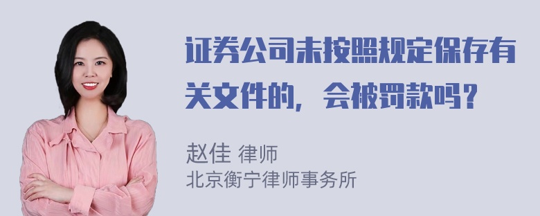 证券公司未按照规定保存有关文件的，会被罚款吗？