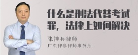 什么是刑法代替考试罪，法律上如何解决