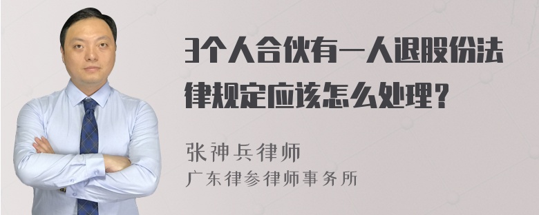 3个人合伙有一人退股份法律规定应该怎么处理？