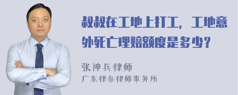 叔叔在工地上打工，工地意外死亡理赔额度是多少？