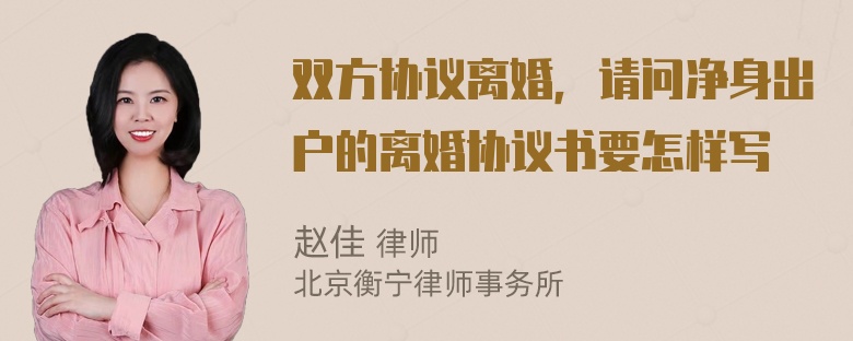 双方协议离婚，请问净身出户的离婚协议书要怎样写