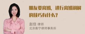 朋友要离婚，进行离婚调解的技巧有什么？