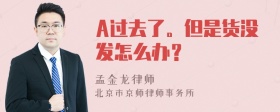 A过去了。但是货没发怎么办？