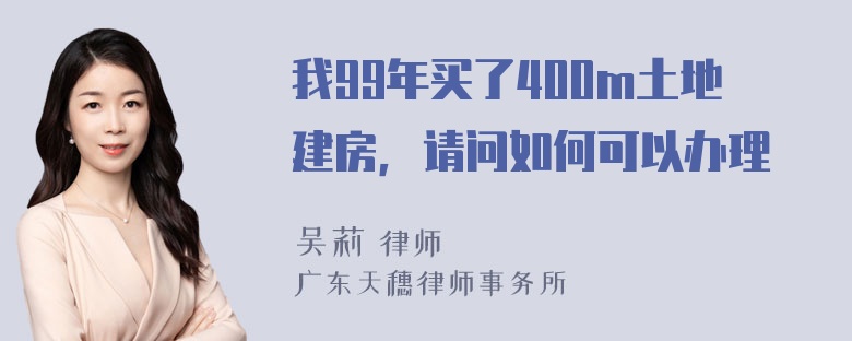 我99年买了400m土地建房，请问如何可以办理