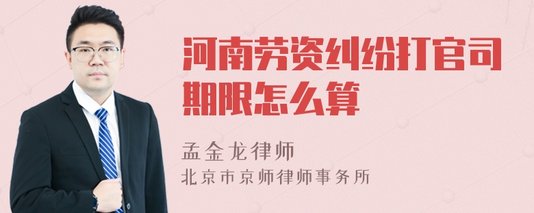 河南劳资纠纷打官司期限怎么算