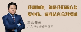 我想和他，但是我们两方多要小孩。请问法官会判给谁