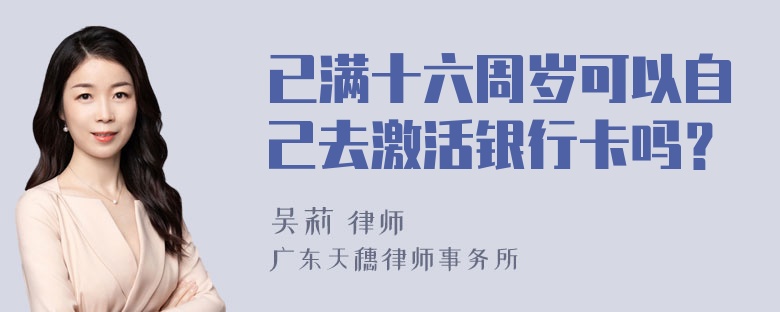 已满十六周岁可以自己去激活银行卡吗？