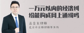 一万元以内的经济纠纷能构成网上通缉吗