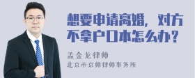 想要申请离婚，对方不拿户口本怎么办？
