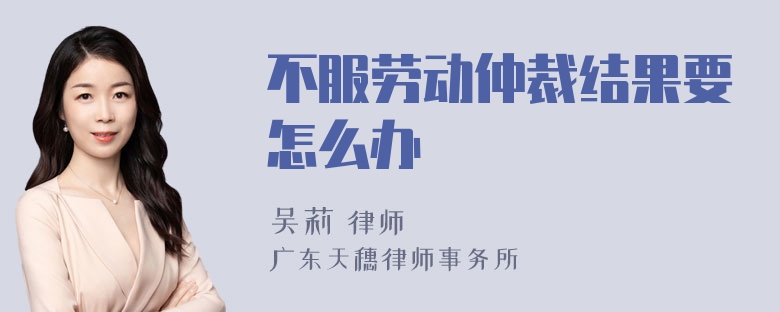 不服劳动仲裁结果要怎么办