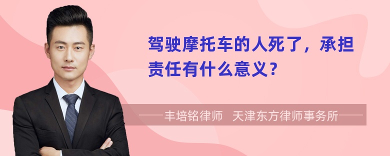 驾驶摩托车的人死了，承担责任有什么意义？