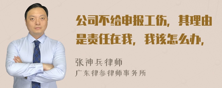 公司不给申报工伤，其理由是责任在我，我该怎么办，