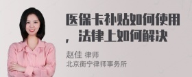 医保卡补贴如何使用，法律上如何解决