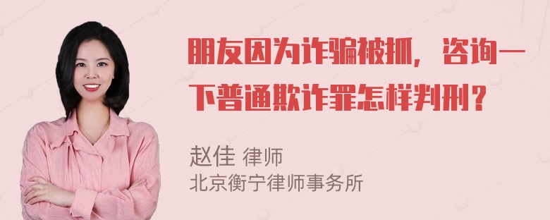 朋友因为诈骗被抓，咨询一下普通欺诈罪怎样判刑？