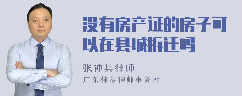 没有房产证的房子可以在县城拆迁吗