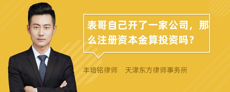 表哥自己开了一家公司，那么注册资本金算投资吗？