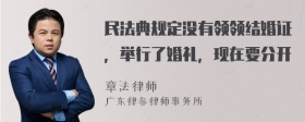 民法典规定没有领领结婚证，举行了婚礼，现在要分开