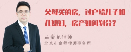 父母买的房，过户给儿子和儿媳妇，房产如何划分？