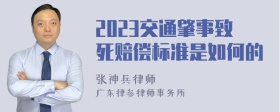 2023交通肇事致死赔偿标准是如何的