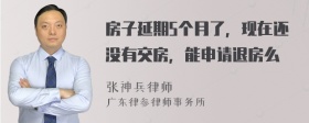 房子延期5个月了，现在还没有交房，能申请退房么