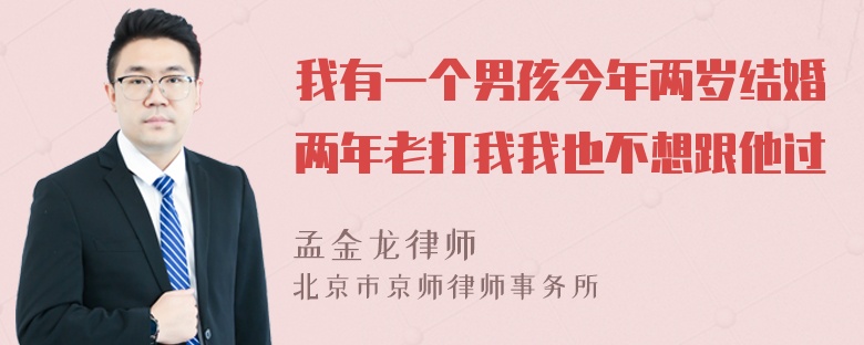 我有一个男孩今年两岁结婚两年老打我我也不想跟他过