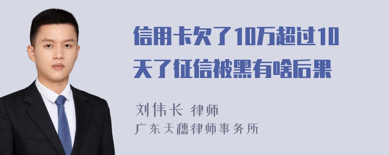 信用卡欠了10万超过10天了征信被黑有啥后果