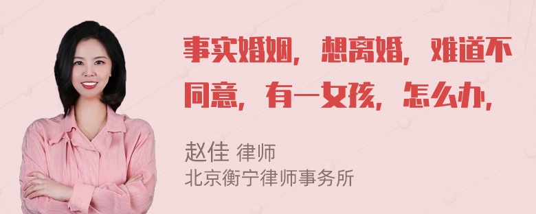 事实婚姻，想离婚，难道不同意，有一女孩，怎么办，