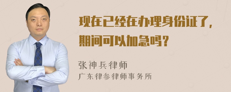 现在已经在办理身份证了，期间可以加急吗？