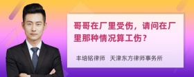 哥哥在厂里受伤，请问在厂里那种情况算工伤？