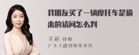 我朋友买了一辆摩托车是偷来的请问怎么判