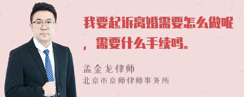 我要起诉离婚需要怎么做呢，需要什么手续吗。