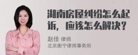 湖南房屋纠纷怎么起诉，应该怎么解决？