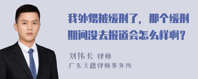 我外甥被缓刑了，那个缓刑期间没去报道会怎么样啊？