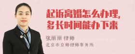 起诉离婚怎么办理，多长时间能办下来