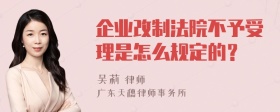 企业改制法院不予受理是怎么规定的？