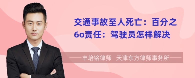 交通事故至人死亡：百分之6o责任：驾驶员怎样解决