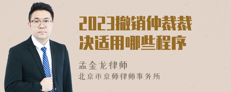 2023撤销仲裁裁决适用哪些程序