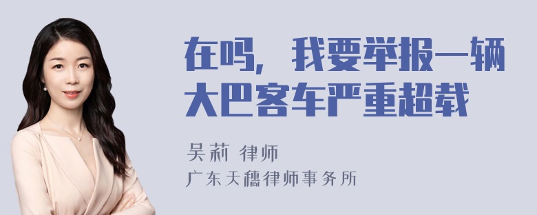 在吗，我要举报一辆大巴客车严重超载