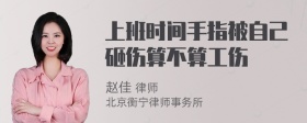 上班时间手指被自己砸伤算不算工伤