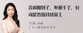 合同期到了，不想干了，公司是否赔钱给员工