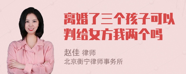 离婚了三个孩子可以判给女方我两个吗