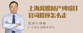 上海离婚财产纠纷打官司程序怎么走