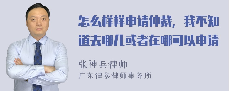 怎么样样申请仲裁，我不知道去哪儿或者在哪可以申请